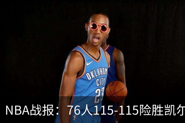 NBA战报：76人115-115险胜凯尔特人，恩比德27+8+5